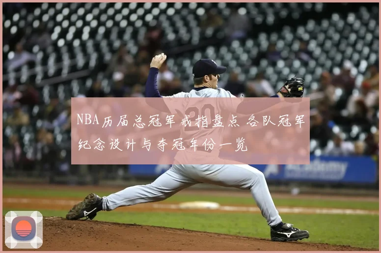 NBA历届总冠军戒指盘点 各队冠军纪念设计与夺冠年份一览