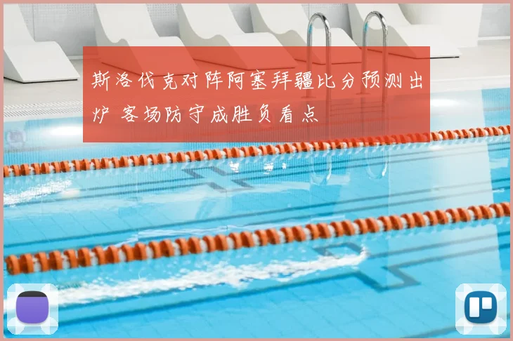 斯洛伐克对阵阿塞拜疆比分预测出炉 客场防守成胜负看点